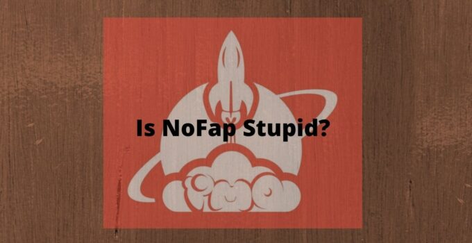 Is NoFap Stupid? No, It’s Not, Here’s Why